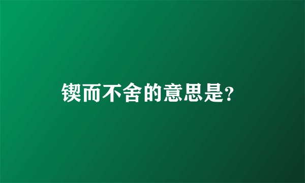 锲而不舍的意思是？