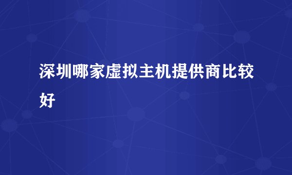 深圳哪家虚拟主机提供商比较好