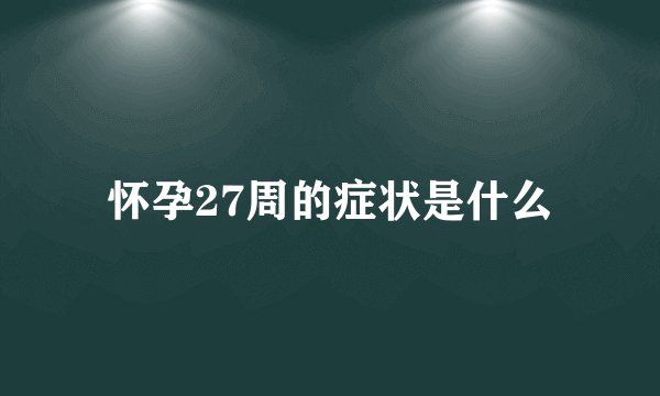 怀孕27周的症状是什么