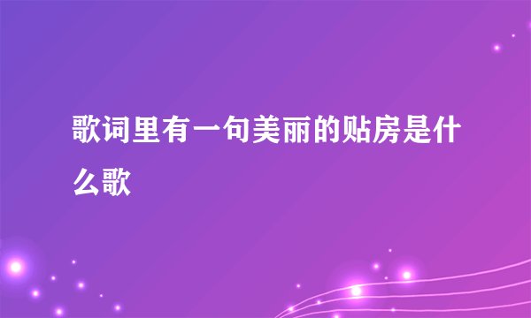 歌词里有一句美丽的贴房是什么歌