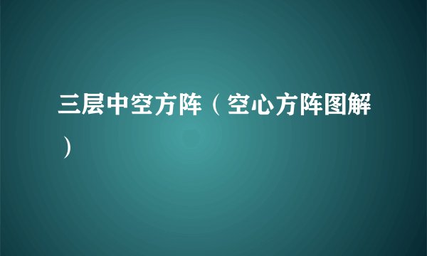 三层中空方阵(空心方阵图解)