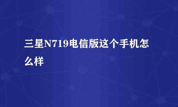 三星N719电信版这个手机怎么样