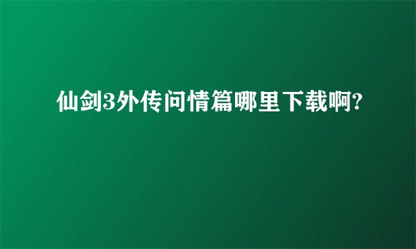 仙剑3外传问情篇哪里下载啊?
