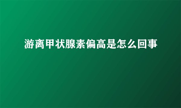 游离甲状腺素偏高是怎么回事