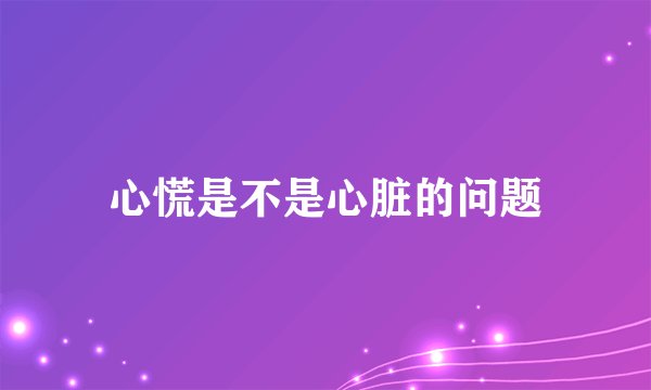 心慌是不是心脏的问题