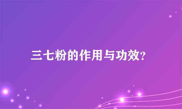 三七粉的作用与功效?