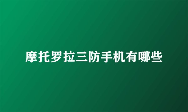 摩托罗拉三防手机有哪些