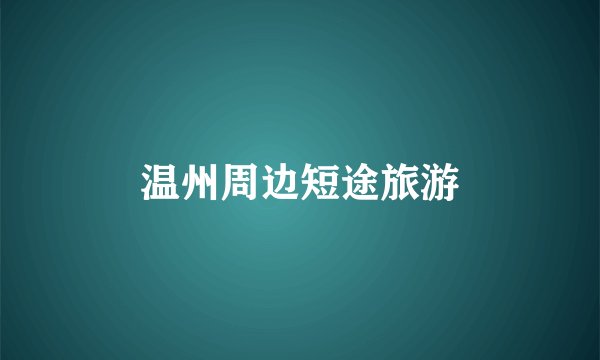 温州周边短途旅游