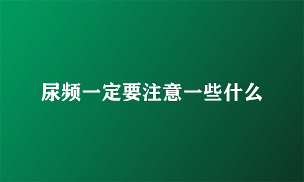 尿频一定要注意一些什么