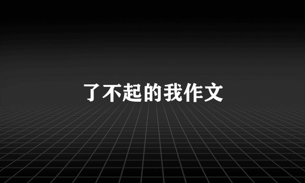 了不起的我作文