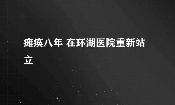 瘫痪八年 在环湖医院重新站立