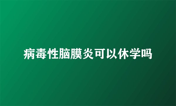 病毒性脑膜炎可以休学吗