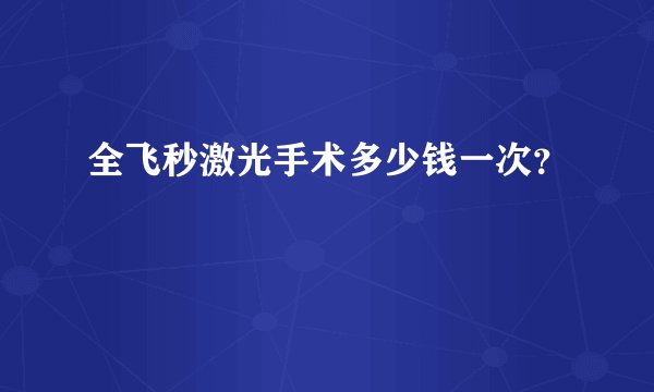 全飞秒激光手术多少钱一次？