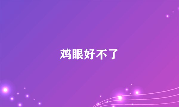 鸡眼好不了