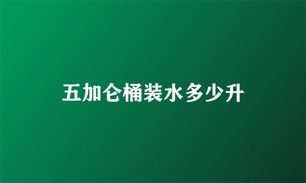 五加仑桶装水多少升