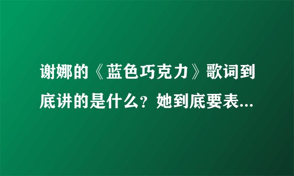 谢娜的《蓝色巧克力》歌词到底讲的是什么？她到底要表达什么意思？