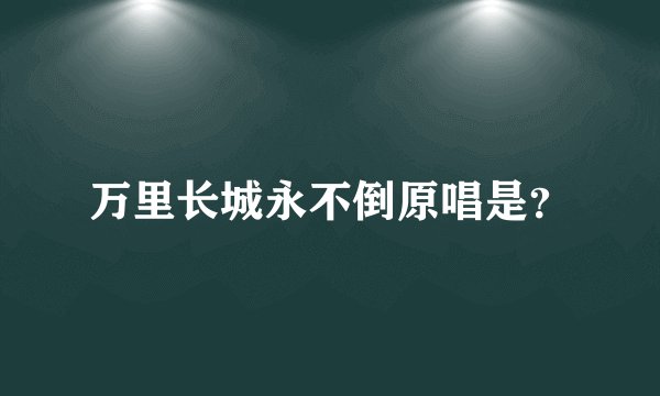 万里长城永不倒原唱是？