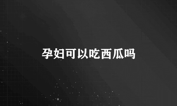 孕妇可以吃西瓜吗