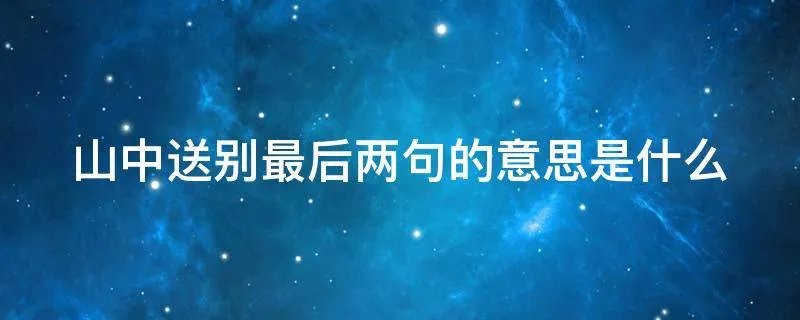 山中送别最后两句的意思是什么