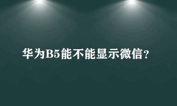 华为B5能不能显示微信？