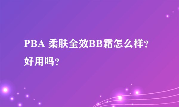 PBA 柔肤全效BB霜怎么样？好用吗？