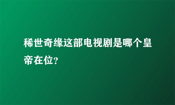 稀世奇缘这部电视剧是哪个皇帝在位？