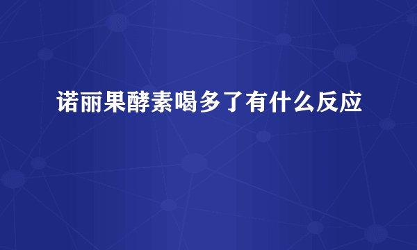 诺丽果酵素喝多了有什么反应