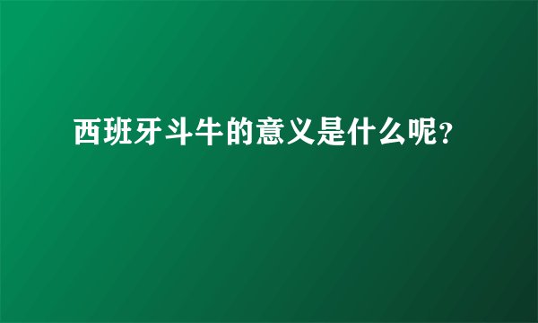 西班牙斗牛的意义是什么呢？