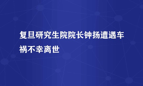 复旦研究生院院长钟扬遭遇车祸不幸离世