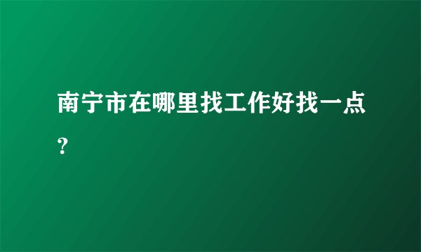 南宁市在哪里找工作好找一点？
