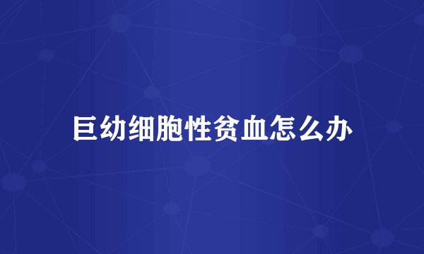 巨幼细胞性贫血怎么办