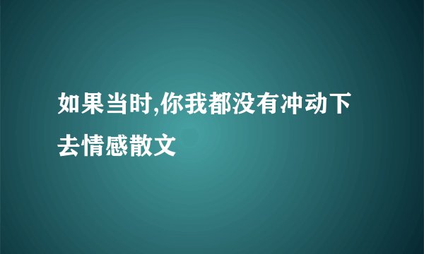 如果当时,你我都没有冲动下去情感散文
