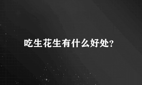 吃生花生有什么好处？