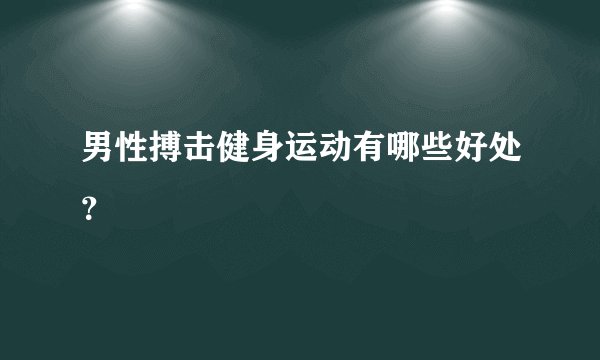 男性搏击健身运动有哪些好处?