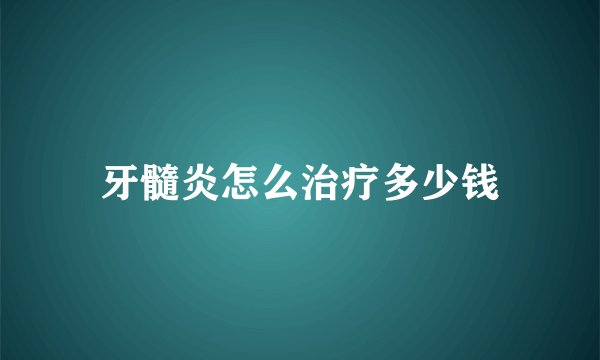 牙髓炎怎么治疗多少钱