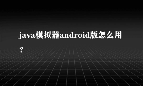 java模拟器android版怎么用?