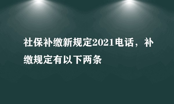 社保补缴新规定2021电话,补缴规定有以下两条