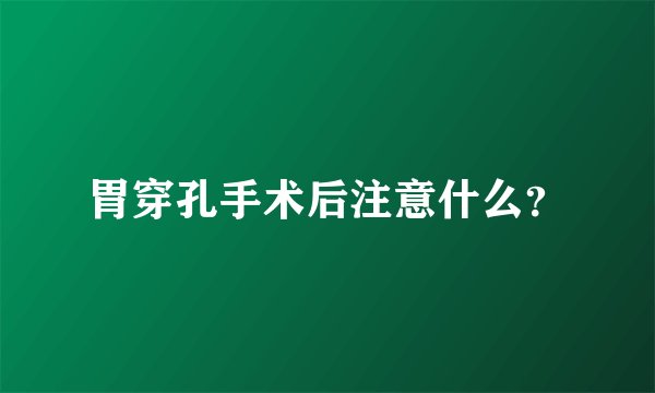 胃穿孔手术后注意什么?