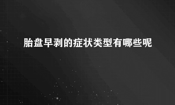 胎盘早剥的症状类型有哪些呢