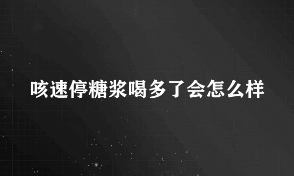 咳速停糖浆喝多了会怎么样