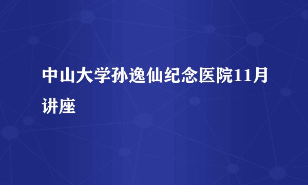 中山大学孙逸仙纪念医院11月讲座