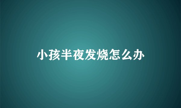 小孩半夜发烧怎么办