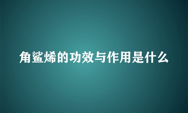 角鲨烯的功效与作用是什么