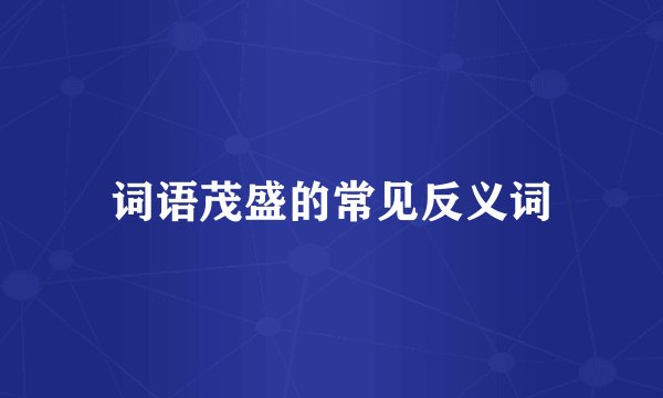 词语茂盛的常见反义词
