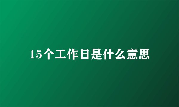 15个工作日是什么意思