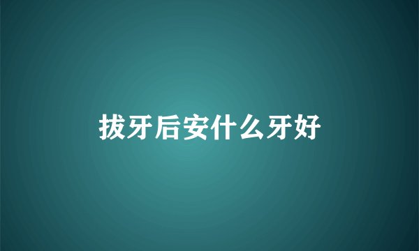 拔牙后安什么牙好