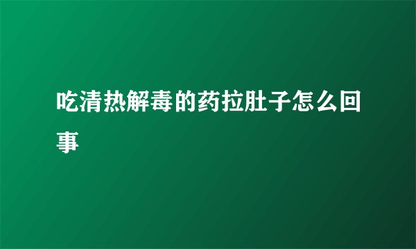 吃清热解毒的药拉肚子怎么回事
