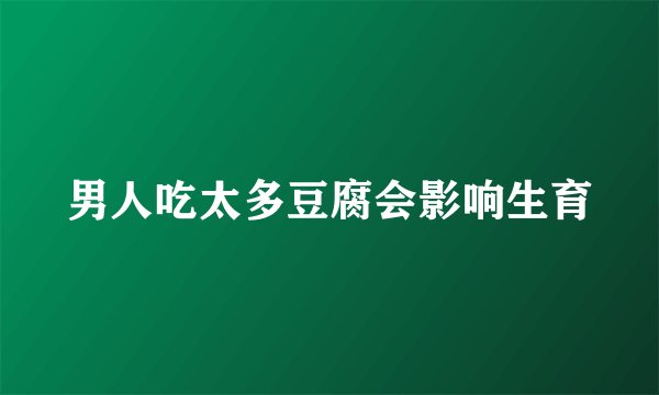 男人吃太多豆腐会影响生育