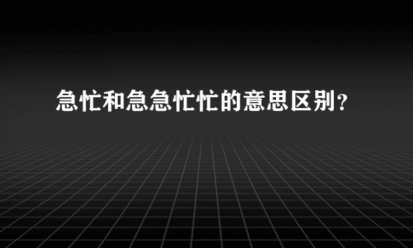 急忙和急急忙忙的意思区别？