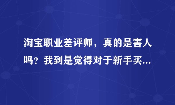 淘宝职业差评师，真的是害人吗？我到是觉得对于新手买家碰到混蛋卖家，职业差评师是在维护正义。